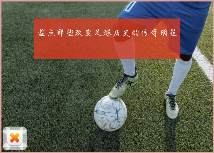 盘点那些改变足球历史的传奇明星